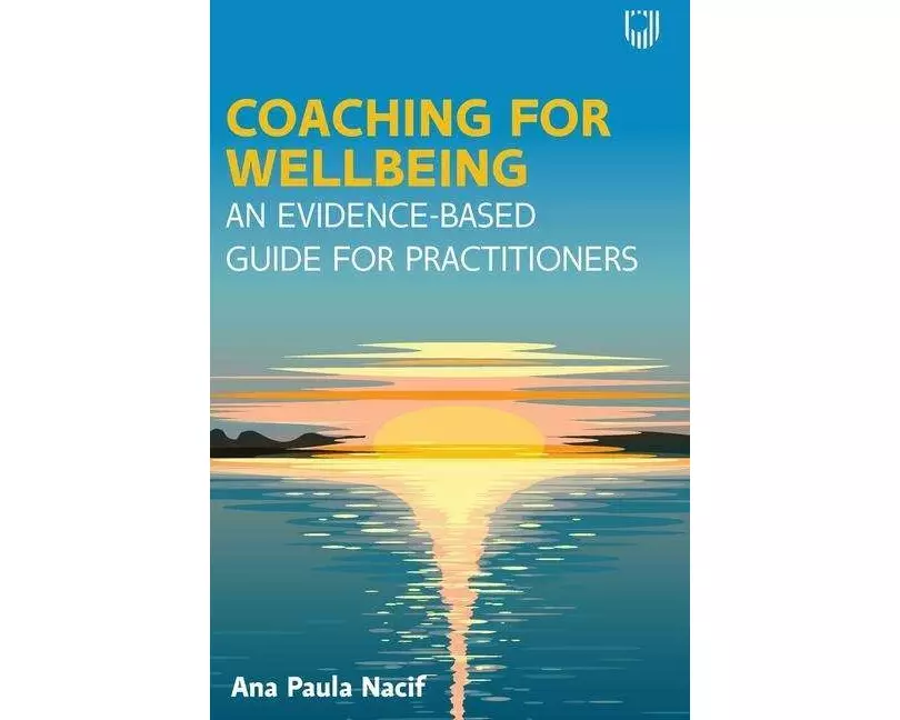 Coaching for Wellbeing: An Evidence-Based Guide for Practitioners