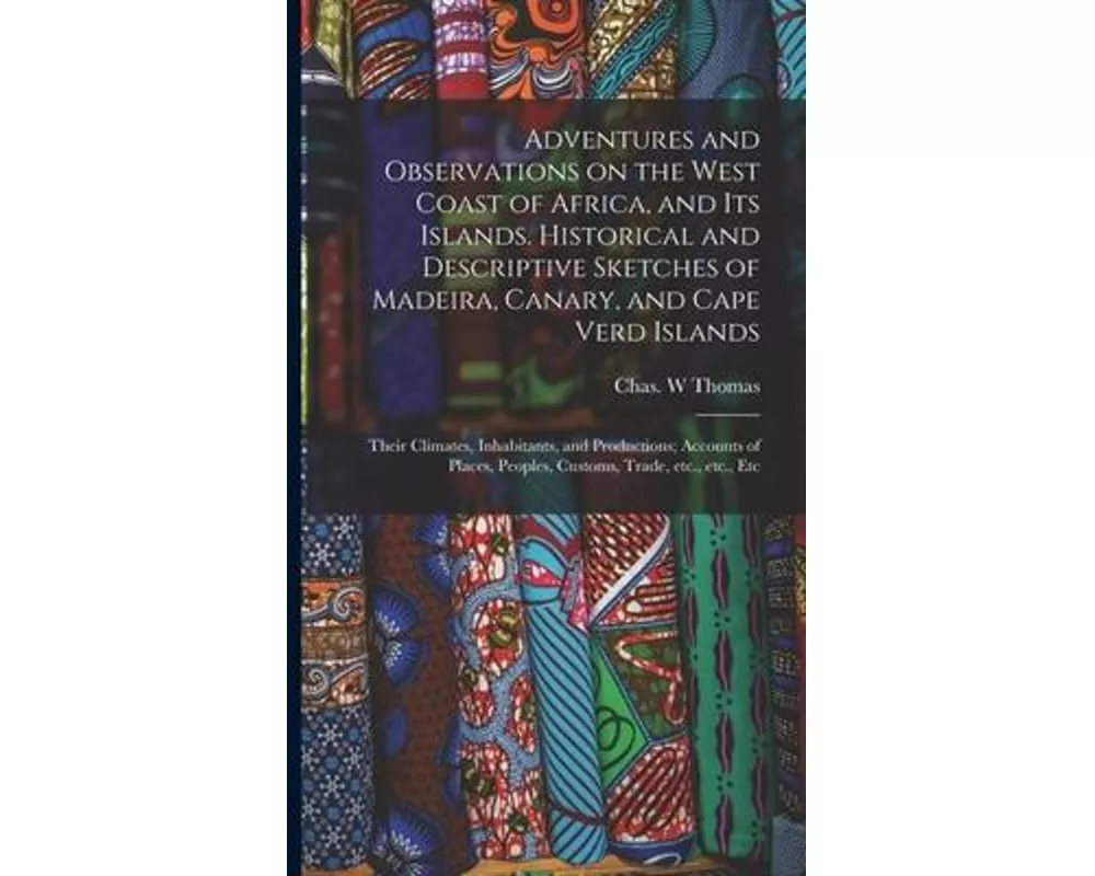 Adventures and Observations on the West Coast of Africa, and Its Islands. Historical and Descriptive Sketches of Madeira, Canary, and Cape Verd Island