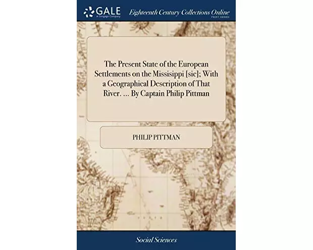 The Present State of the European Settlements on the Missisippi [sic]; With a Geographical Description of That River. ... By Captain Philip Pittman