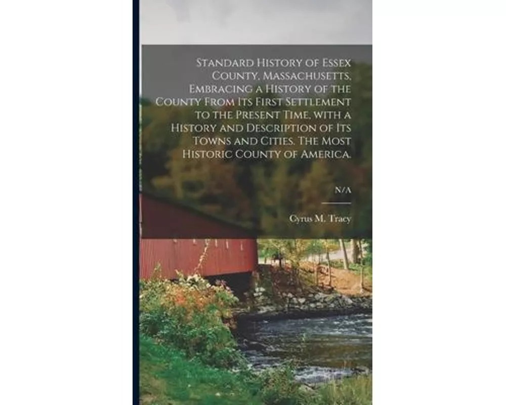 Standard History of Essex County, Massachusetts, Embracing a History of the County From Its First Settlement to the Present Time, With a History and D