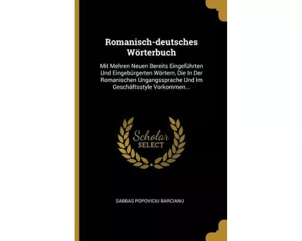 Romanisch-deutsches Wörterbuch: Mit Mehren Neuen Bereits Eingeführten Und Eingebürgerten Wörtern, Die In Der Romanischen Ungangssprache Und Im Geschäf