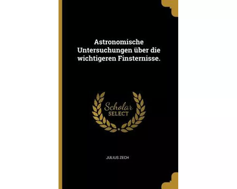 Astronomische Untersuchungen Über Die Wichtigeren Finsternisse