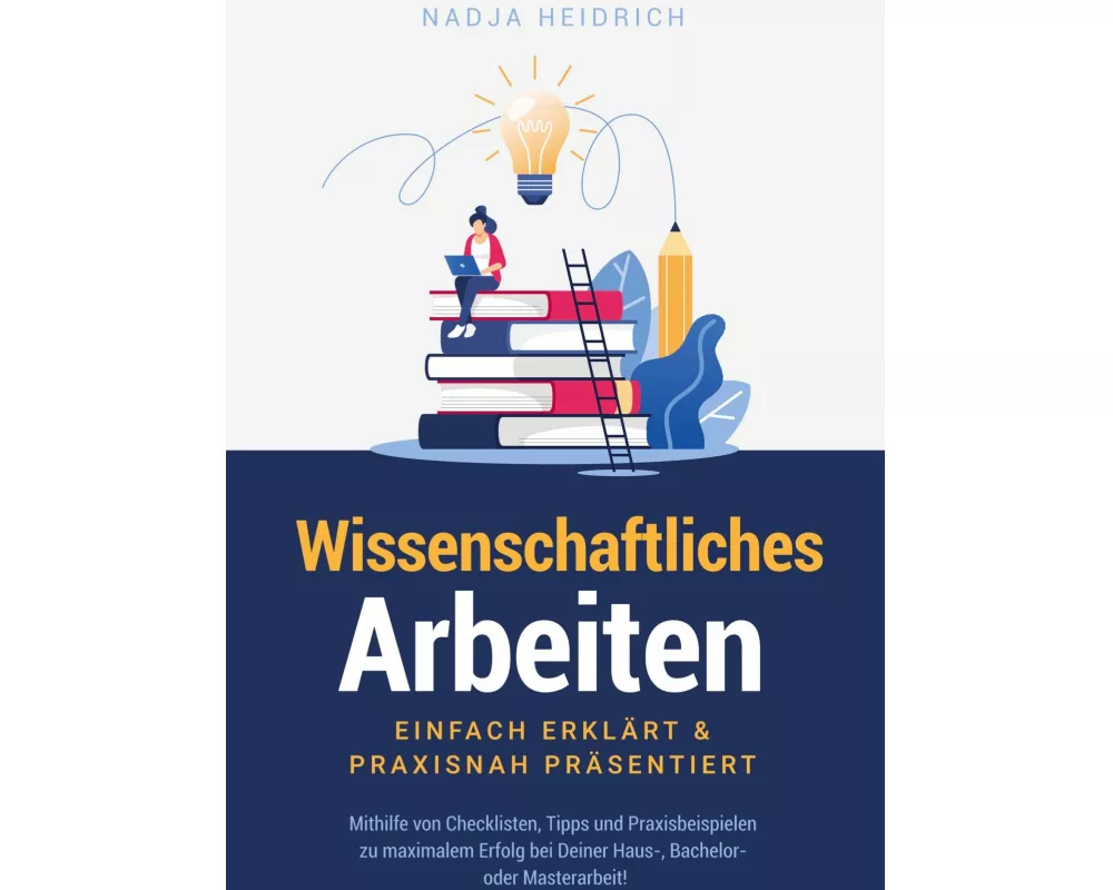 Wissenschaftliches Arbeiten: Einfach erklärt & praxisnah präsentiert