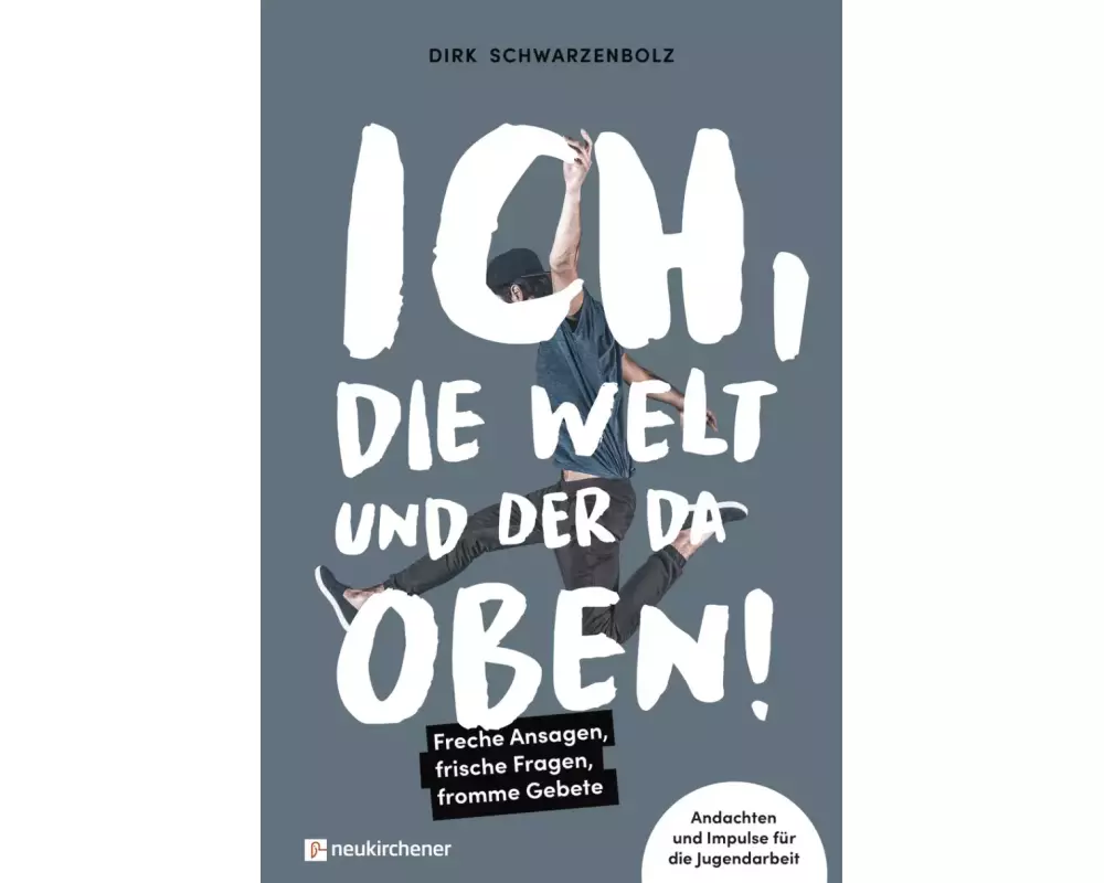 Ich, die Welt und DER da oben! - Freche Ansagen, frische Fragen, fromme Gebete