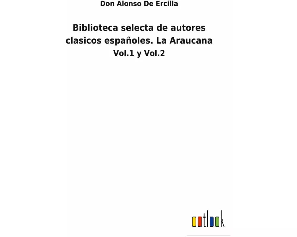 Biblioteca selecta de autores clasicos españoles. La Araucana
