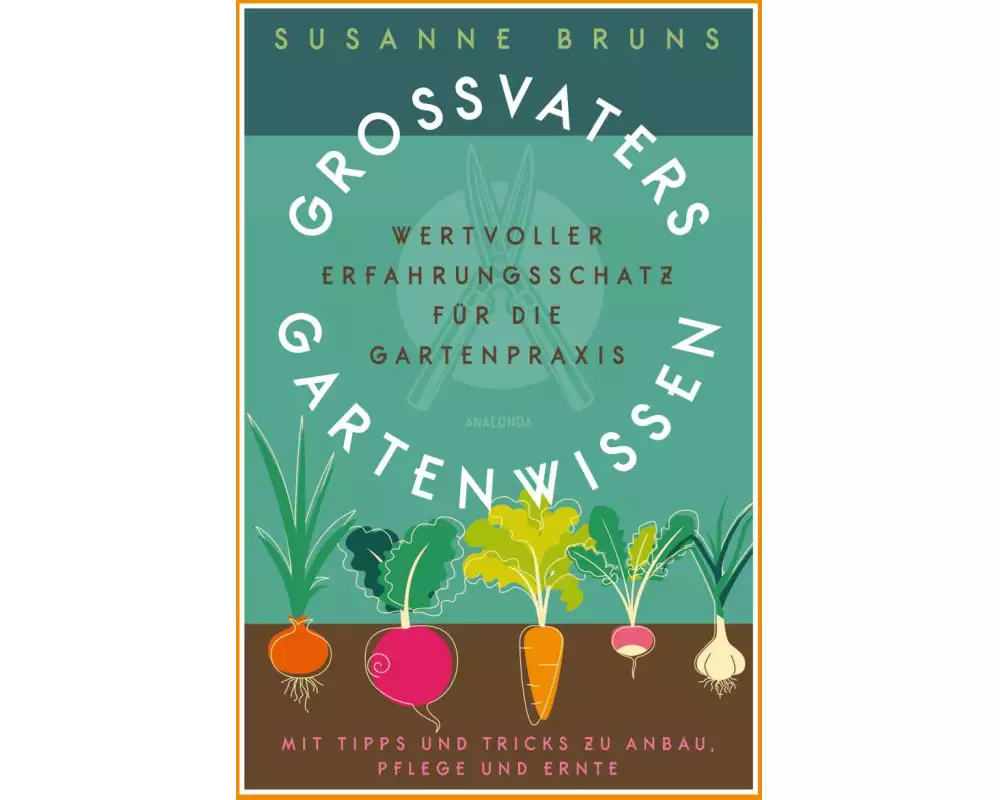 Großvaters Gartenwissen: Erfahrungsschatz für die Gartenpraxis. Tipps zu Anbau, Pflege und Ernte