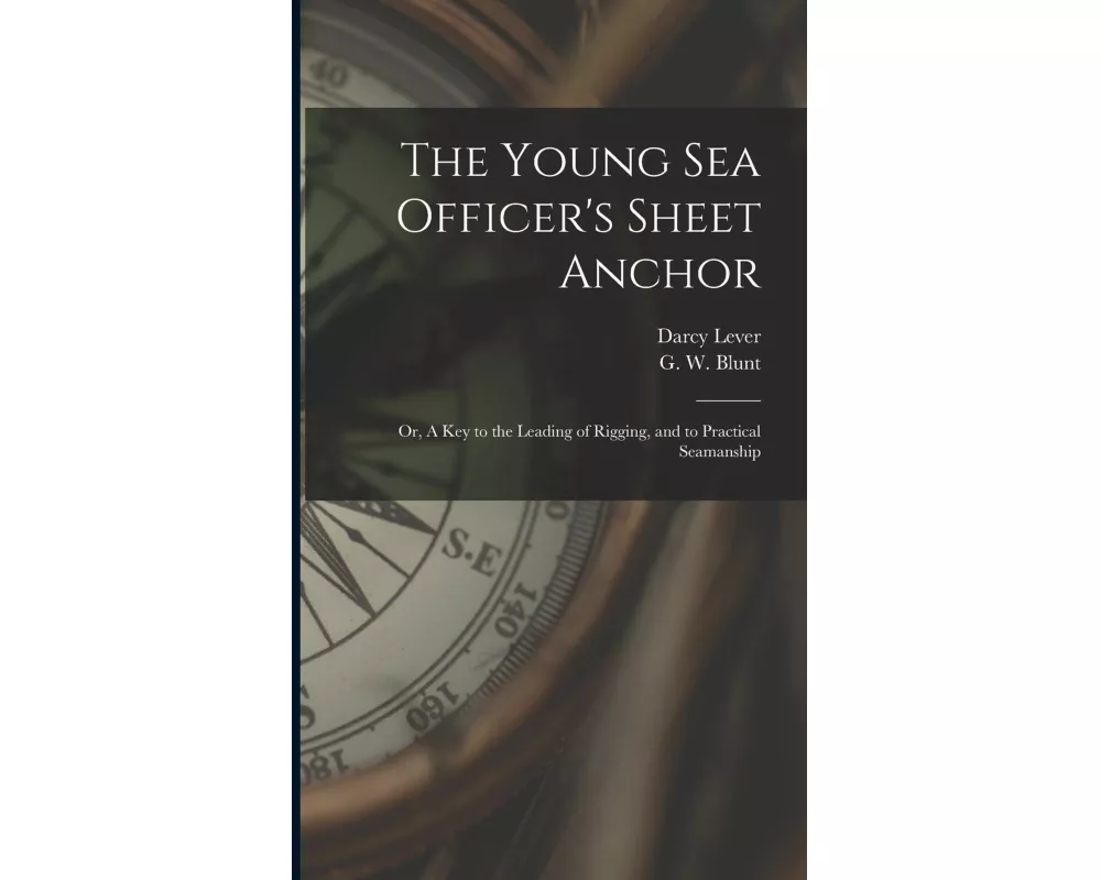 The Young Sea Officer's Sheet Anchor; or, A Key to the Leading of Rigging, and to Practical Seamanship