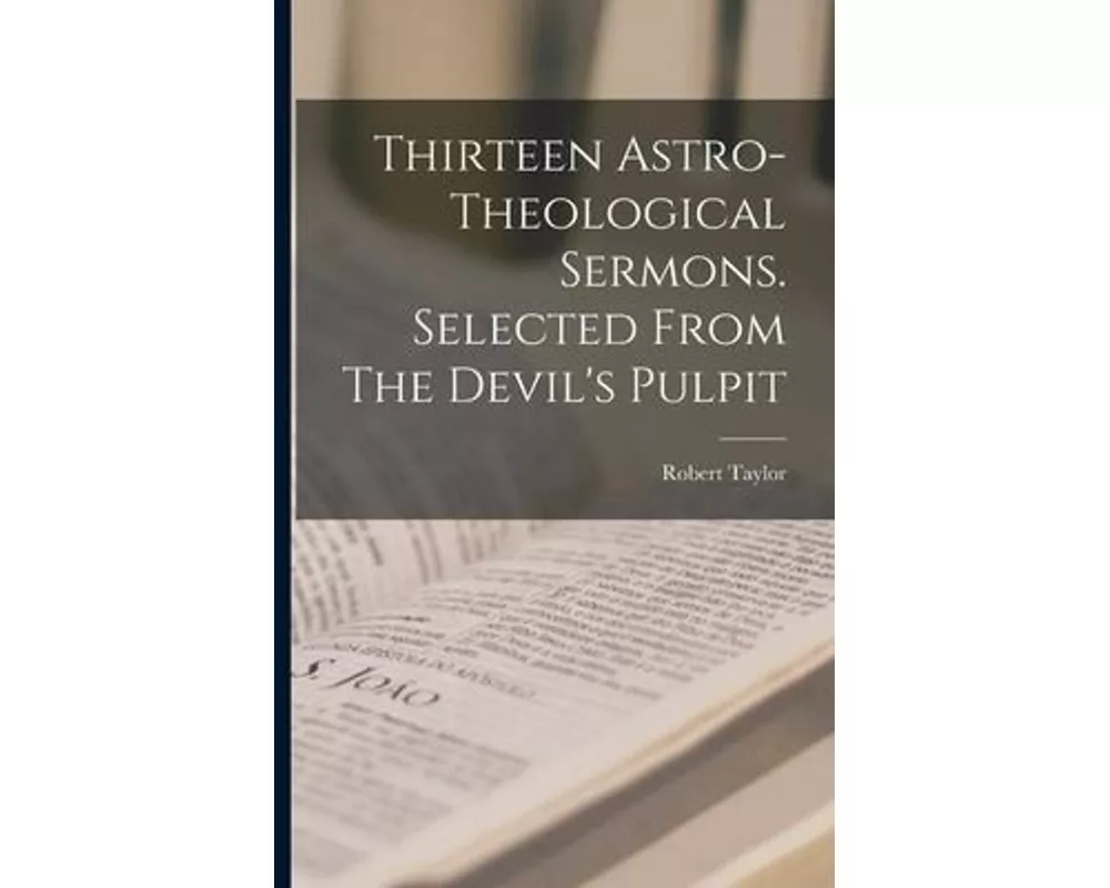 Thirteen Astro-theological Sermons. Selected From The Devil's Pulpit