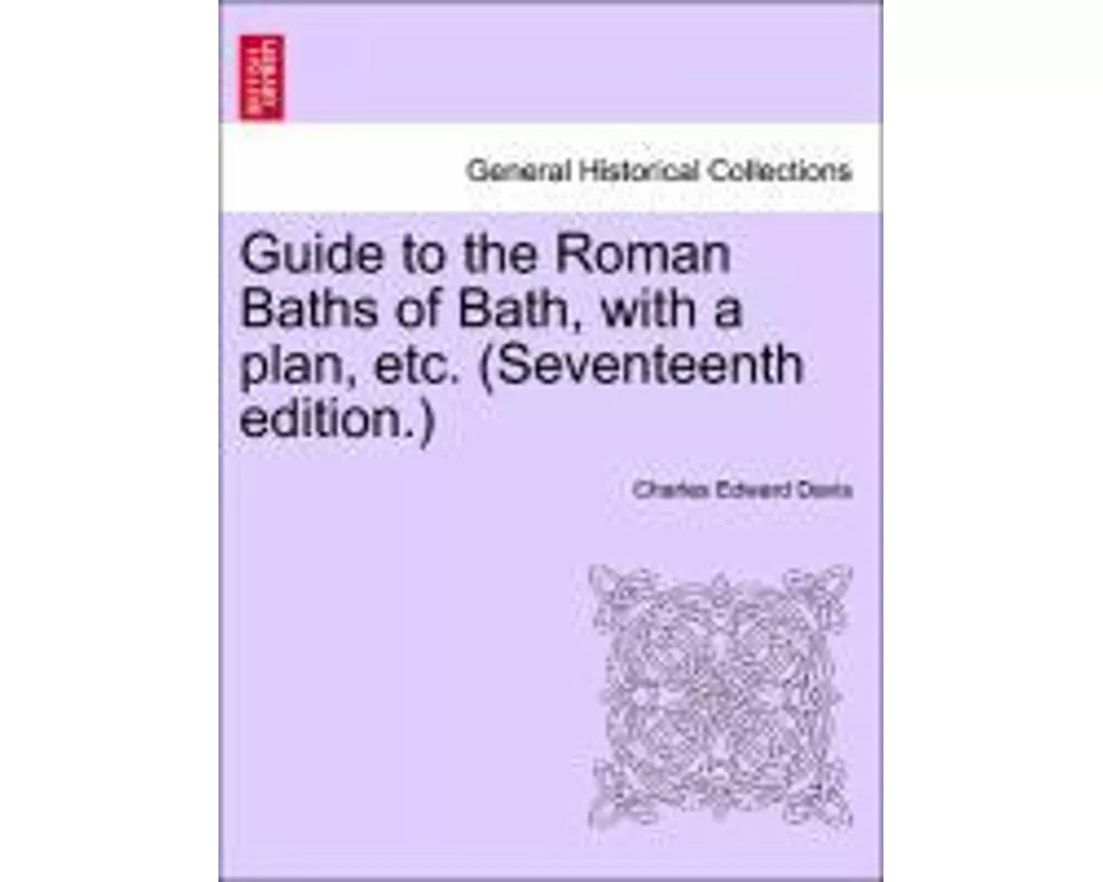 Guide to the Roman Baths of Bath, with a Plan, Etc. (Seventeenth Edition.)