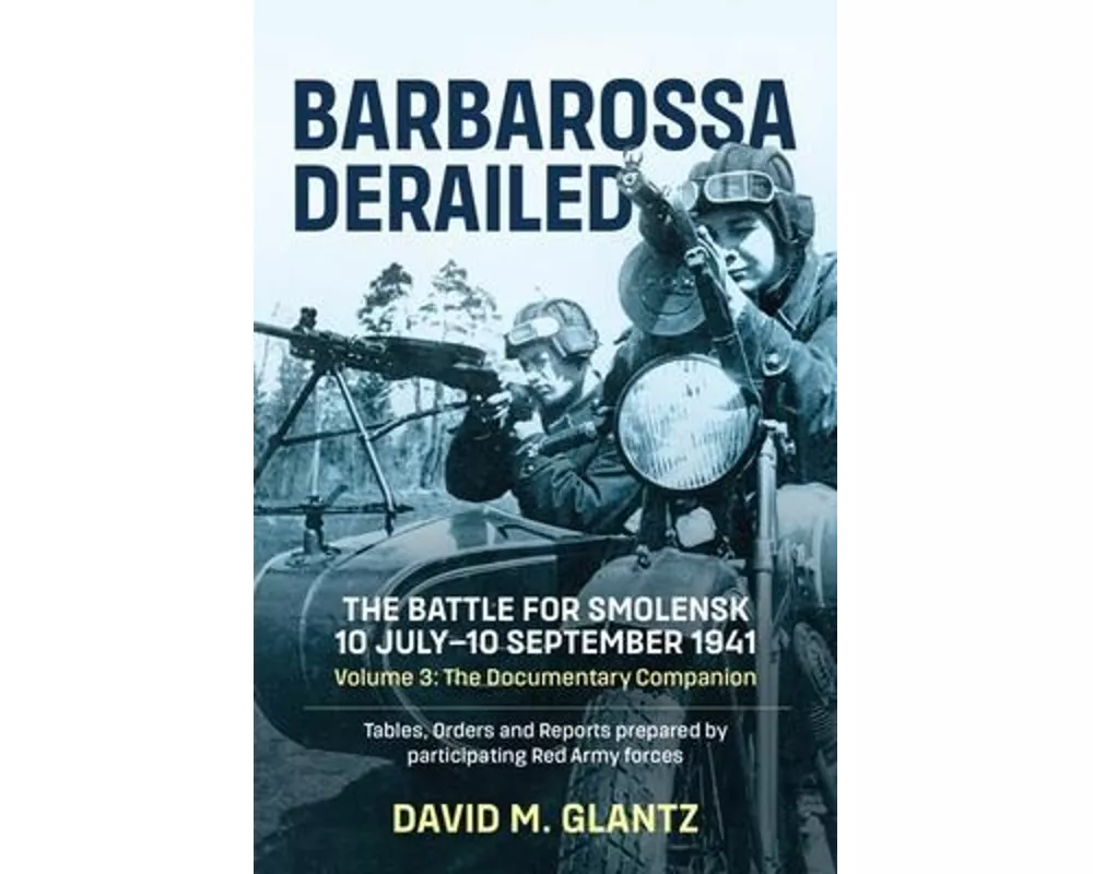 Barbarossa Derailed: The Battle for Smolensk 10 July-10 September 1941