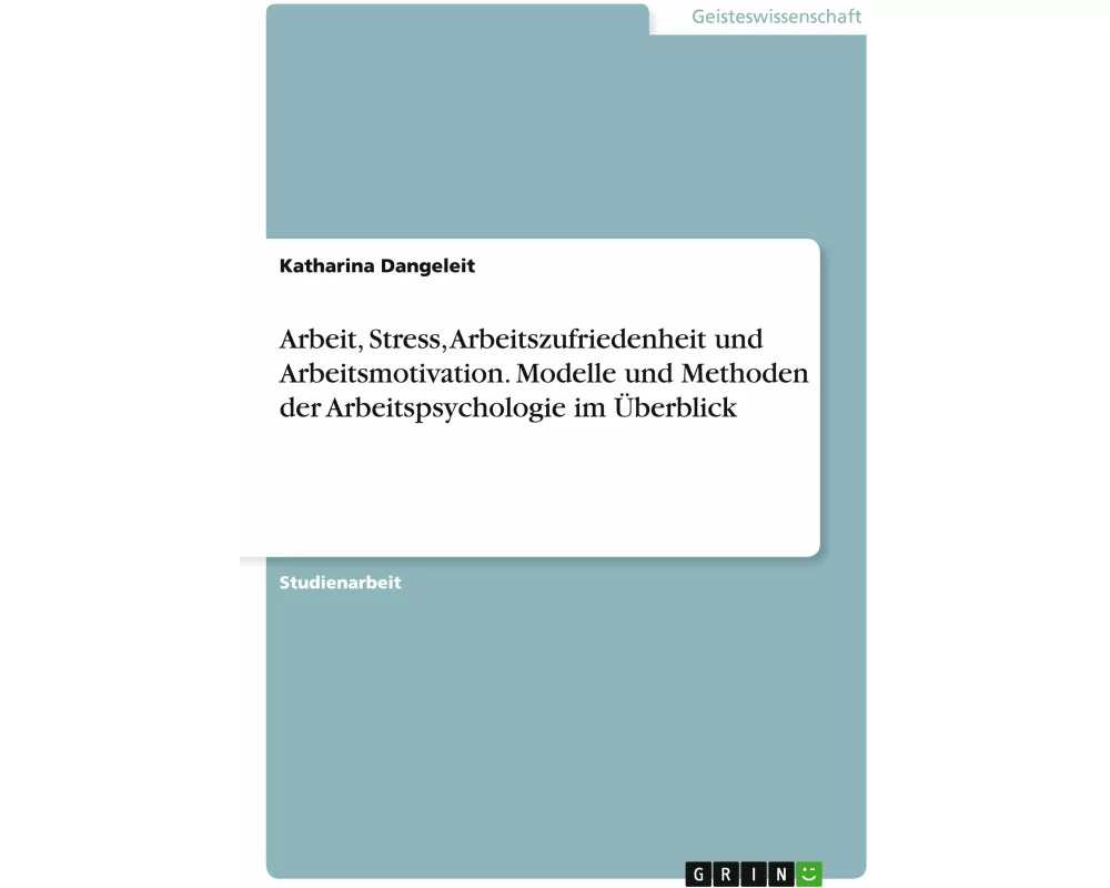 Arbeit, Stress, Arbeitszufriedenheit und Arbeitsmotivation. Modelle und Methoden der Arbeitspsychologie im Überblick
