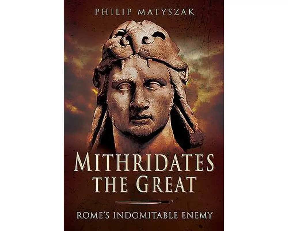 Mithridates the Great: Rome's Indomitable Enemy