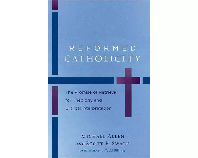 Reformed Catholicity – The Promise of Retrieval for Theology and Biblical Interpretation