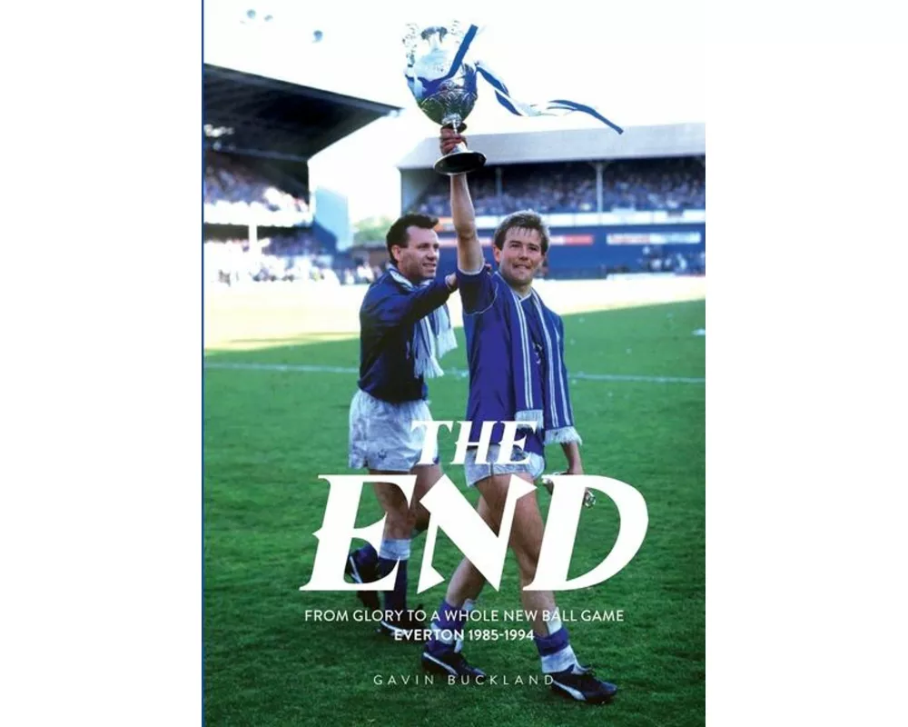 The End: From Glory to a Whole New Ball Game: Everton 1985-1994
