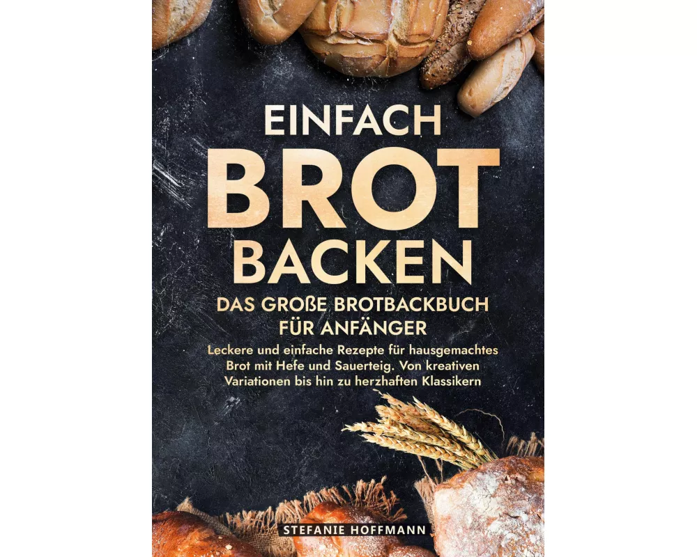 Einfach Brot Backen - Das große Brotbackbuch für Anfänger