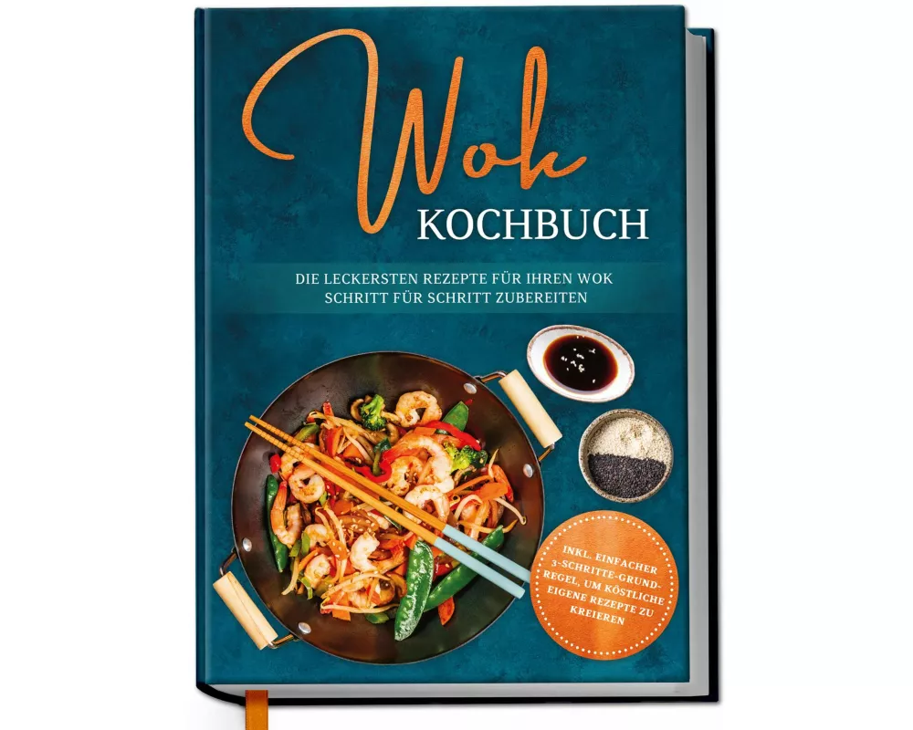 Wok Kochbuch: Die leckersten Rezepte für Ihren Wok Schritt für Schritt zubereiten | inkl. einfacher 3-Schritte-Grundregel, um köstliche eigene Rezepte