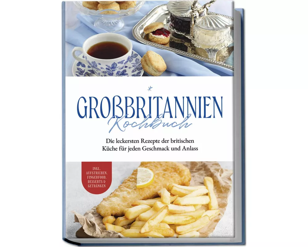 Großbritannien Kochbuch: Die leckersten Rezepte der britischen Küche für jeden Geschmack und Anlass | inkl. Aufstrichen, Fingerfood, Desserts & Geträn