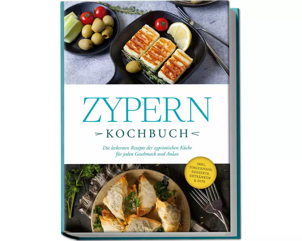 Zypern Kochbuch: Die leckersten Rezepte der zypriotischen Küche für jeden Geschmack und Anlass - inkl. Fingerfood, Desserts, Getränken & Dips
