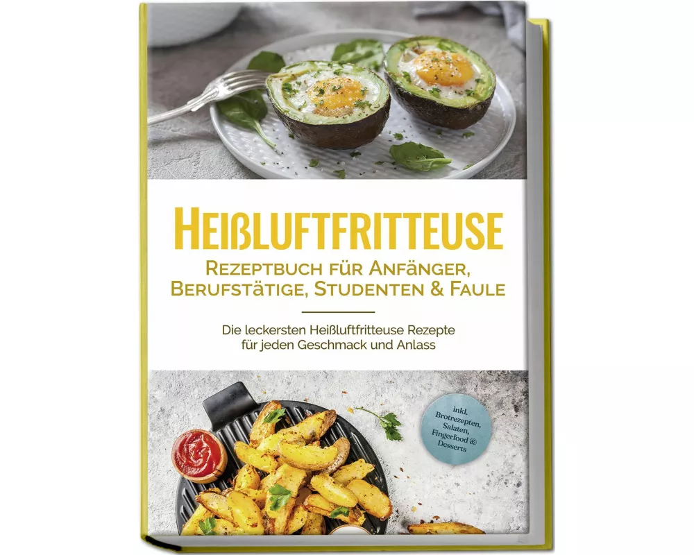 Heißluftfritteuse Rezeptbuch für Anfänger, Berufstätige, Studenten & Faule: Die leckersten Heißluftfritteuse Rezepte für jeden Geschmack und Anlass -