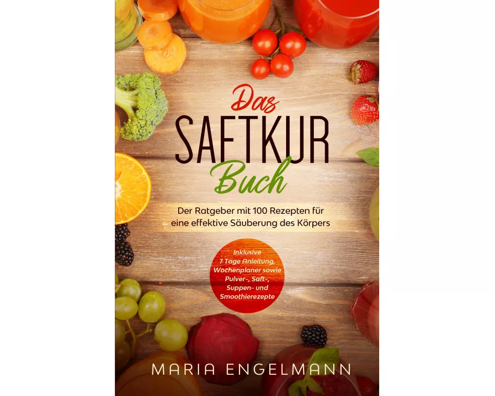 Das Saftkur Buch: Der Ratgeber mit 100 Rezepten für eine effektive Säuberung des Körpers - Inklusive 7 Tage Anleitung, Wochenplaner sowie Pulver-, Saf