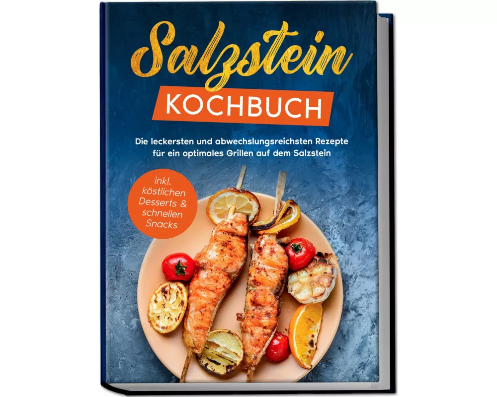 Salzstein Kochbuch: Die leckersten und abwechslungsreichsten Rezepte für ein optimales Grillen auf dem Salzstein - inkl. köstlichen Desserts & schnell