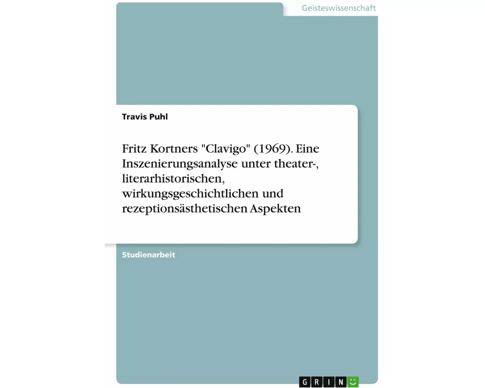 Fritz Kortners "Clavigo" (1969). Eine Inszenierungsanalyse unter theater-, literarhistorischen, wirkungsgeschichtlichen und rezeptionsästhetischen Asp
