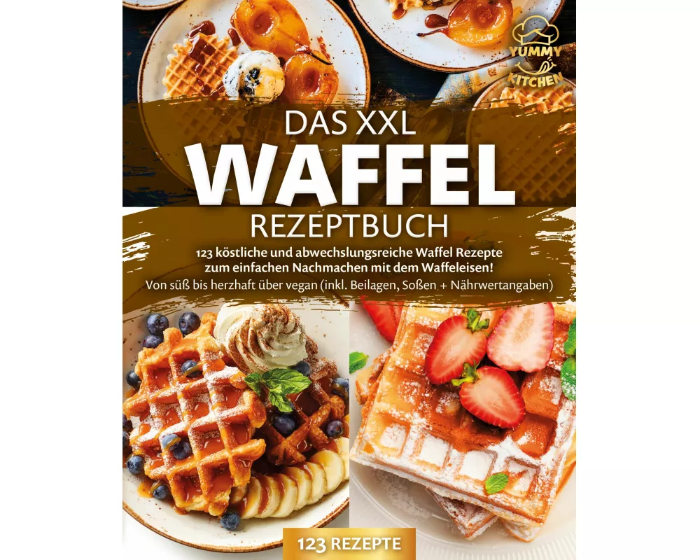 Das XXL Waffel Rezeptbuch: 123 köstliche und abwechslungsreiche Waffel Rezepte zum einfachen Nachmachen mit dem Waffeleisen! Von süß bis herzhaft über