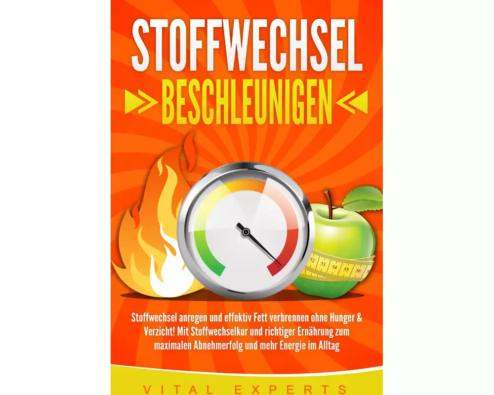 STOFFWECHSEL BESCHLEUNIGEN: Stoffwechsel anregen und effektiv Fett verbrennen ohne Hunger & Verzicht! Mit Stoffwechselkur und richtiger Ernährung zum