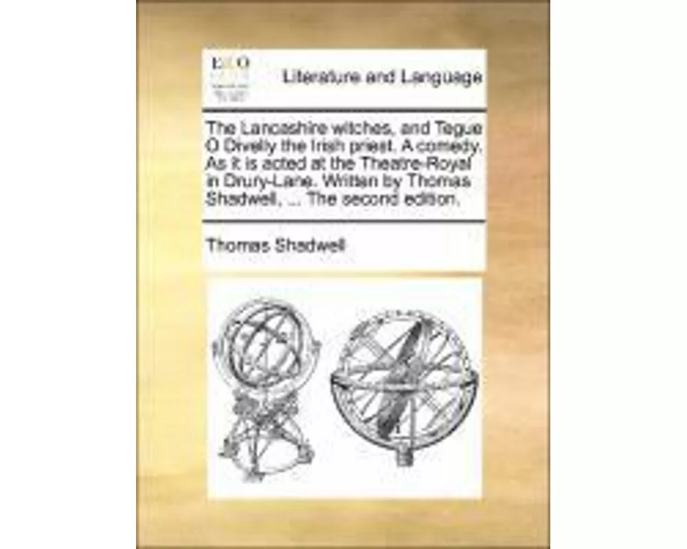 The Lancashire Witches, and Tegue O Divelly the Irish Priest. a Comedy. as It Is Acted at the Theatre-Royal in Drury-Lane. Written by Thomas Shadwell,