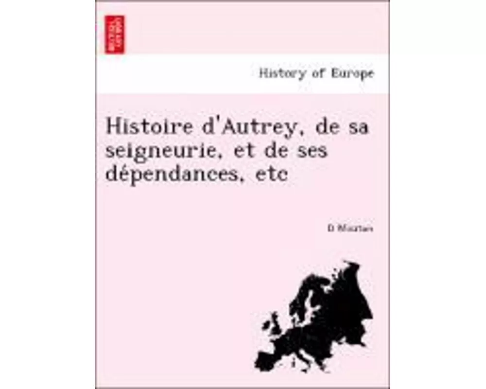 Histoire D'Autrey, de Sa Seigneurie, Et de Ses de Pendances, Etc