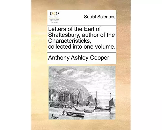 Letters of the Earl of Shaftesbury, Author of the Characteristicks, Collected Into One Volume.