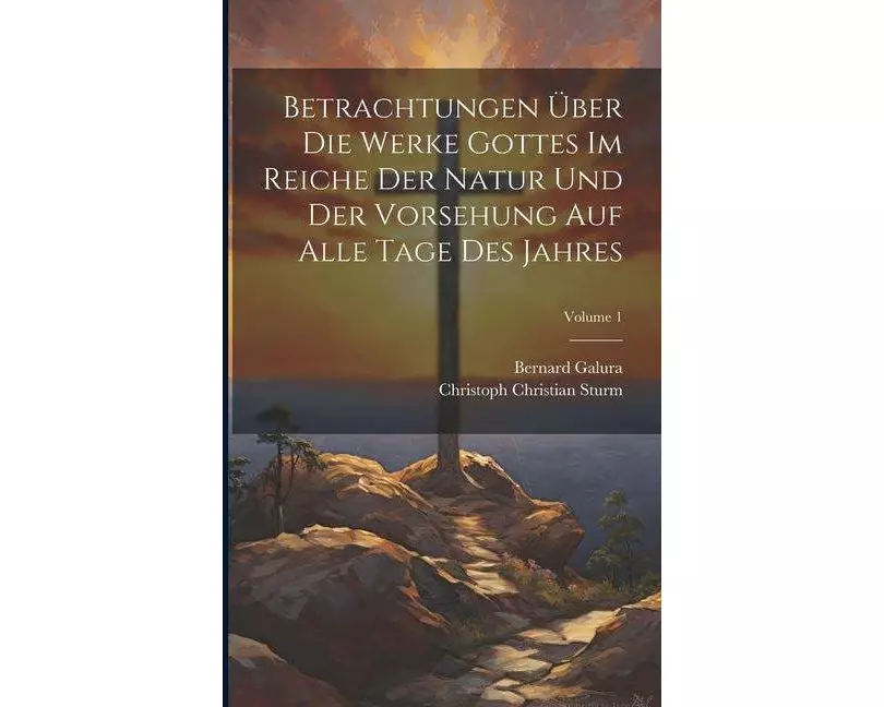 Betrachtungen Über Die Werke Gottes Im Reiche Der Natur Und Der Vorsehung Auf Alle Tage Des Jahres; Volume 1