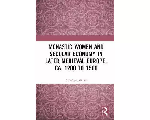 Monastic Women and Secular Economy in Later Medieval Europe, ca. 1200 to 1500