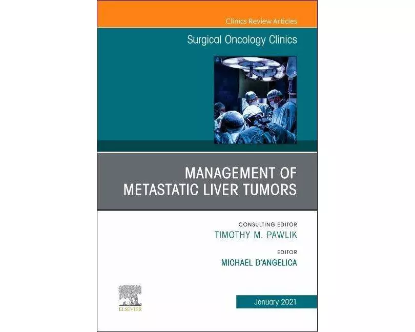 Management of Metastatic Liver Tumors, An Issue of Surgical Oncology Clinics of North America: Volume 30-1