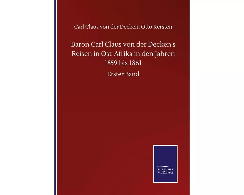 Baron Carl Claus von der Decken's Reisen in Ost-Afrika in den Jahren 1859 bis 1861
