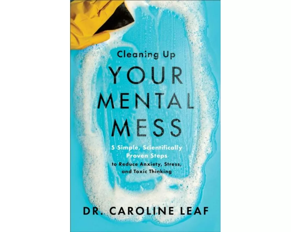 Cleaning Up Your Mental Mess – 5 Simple, Scientifically Proven Steps to Reduce Anxiety, Stress, and Toxic Thinking