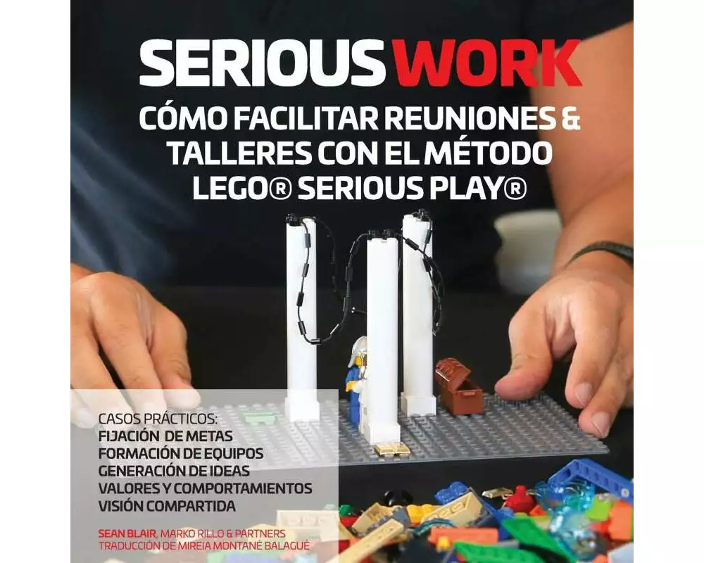 Serious Work CÓmo Facilitar Reuniones & Talleres Con El MÉtodo Lego Serious Play
