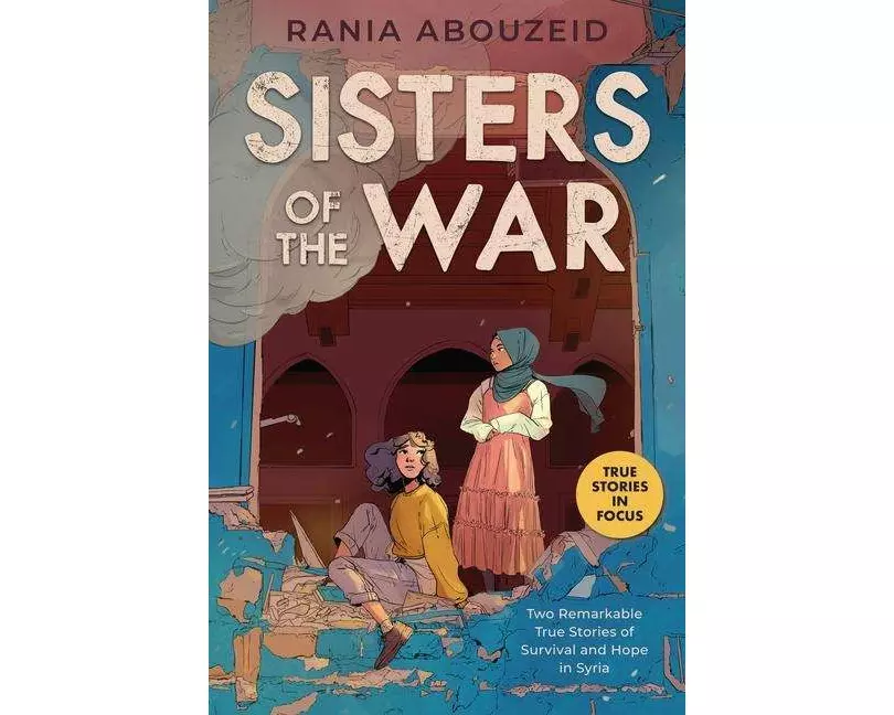 Sisters of the War: Two Remarkable True Stories of Survival and Hope in Syria (Scholastic Focus)