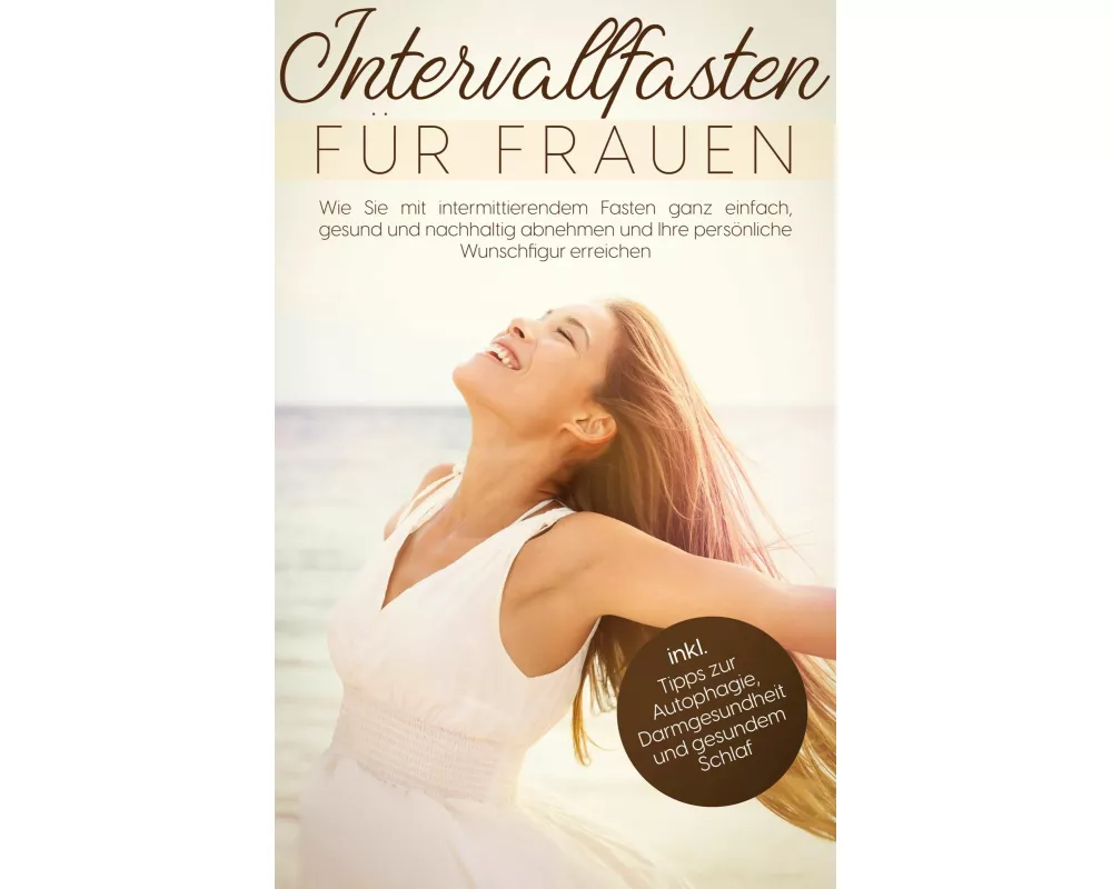 Intervallfasten für Frauen: Wie Sie mit intermittierendem Fasten ganz einfach, gesund und nachhaltig abnehmen und Ihre persönliche Wunschfigur erreich