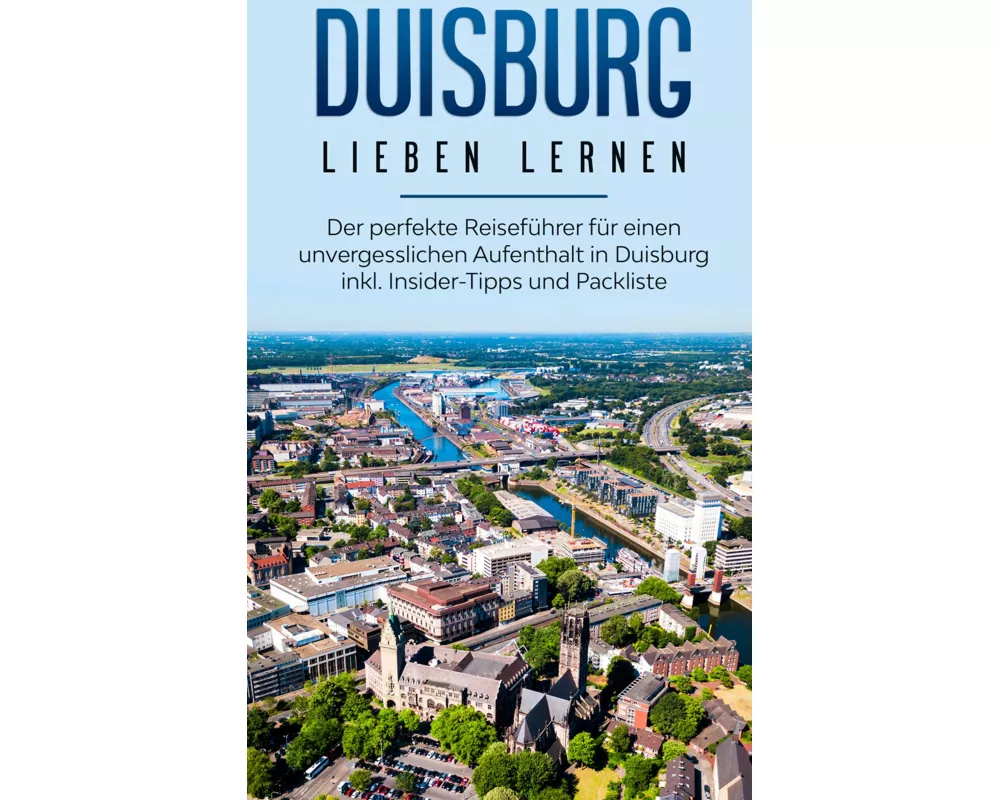 Duisburg lieben lernen: Der perfekte Reiseführer für einen unvergesslichen Aufenthalt in Duisburg inkl. Insider-Tipps und Packliste