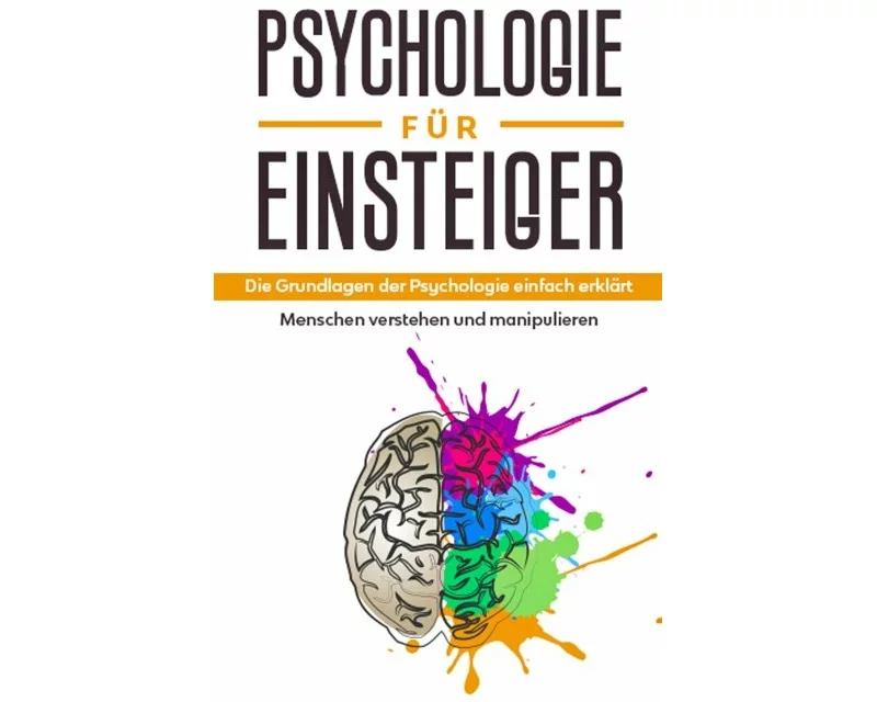 Psychologie für Einsteiger: Die Grundlagen der Psychologie einfach erklärt - Menschen verstehen und manipulieren