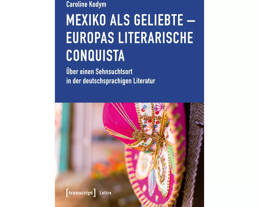 Mexiko als Geliebte - Europas literarische Conquista