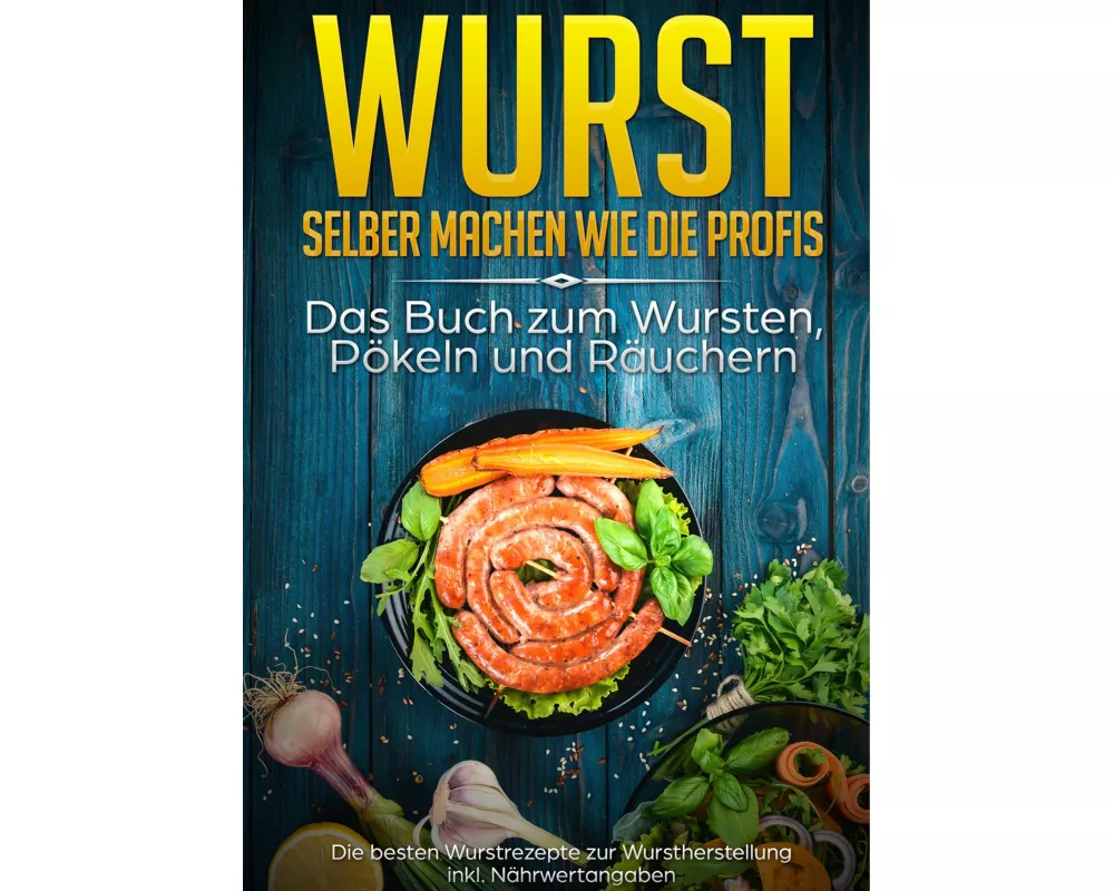 Wurst selber machen wie die Profis: Das Buch zum Wursten, Pökeln und Räuchern