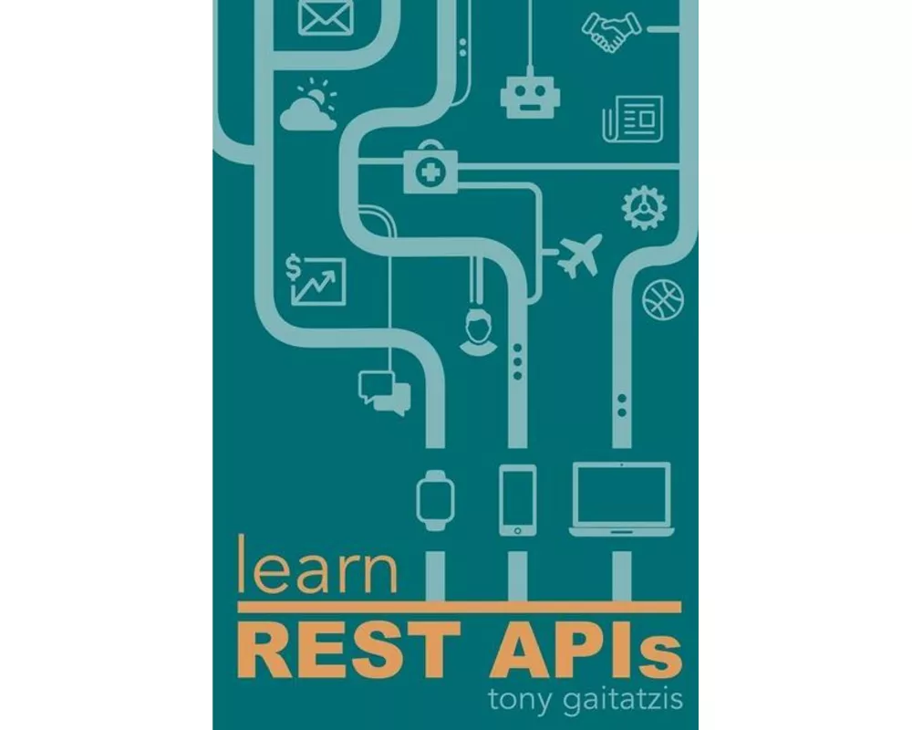 Learn REST APIs: Your guide to how to find, learn, and connect to the REST APIs that powers the Internet of Things revolution