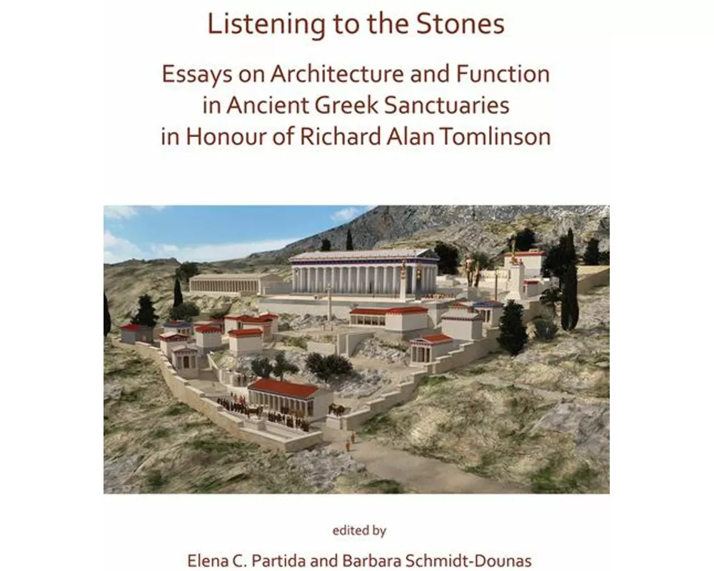 Listening to the Stones: Essays on Architecture and Function in Ancient Greek Sanctuaries in Honour of Richard Alan Tomlinson