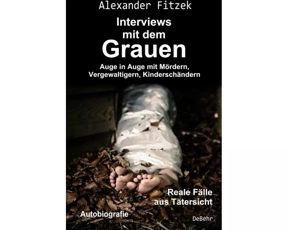 Auge in Auge mit Mördern, Vergewaltigern, Kinderschändern - Interviews mit dem Grauen - Reale Fälle aus Tätersicht - Autobiografie