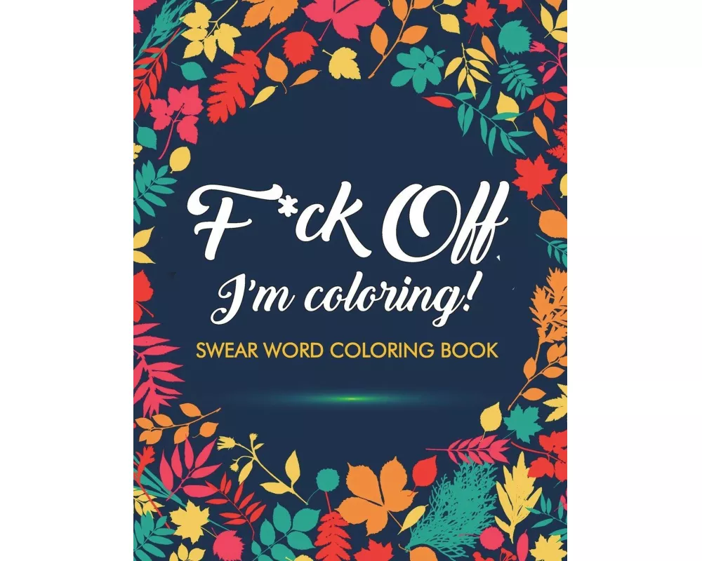 F*ck Off, I'm Coloring! Swear Word Coloring Book