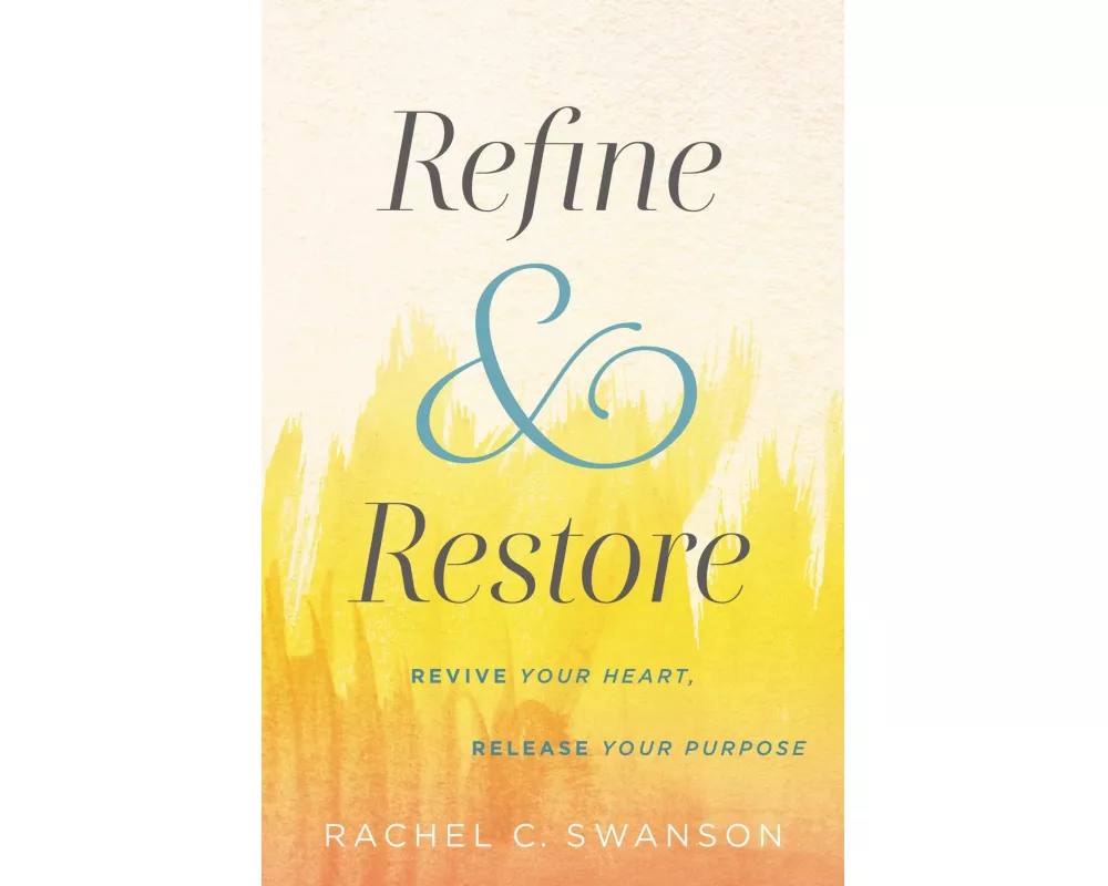 Refine and Restore : Revive Your Heart, Release Your Purpose