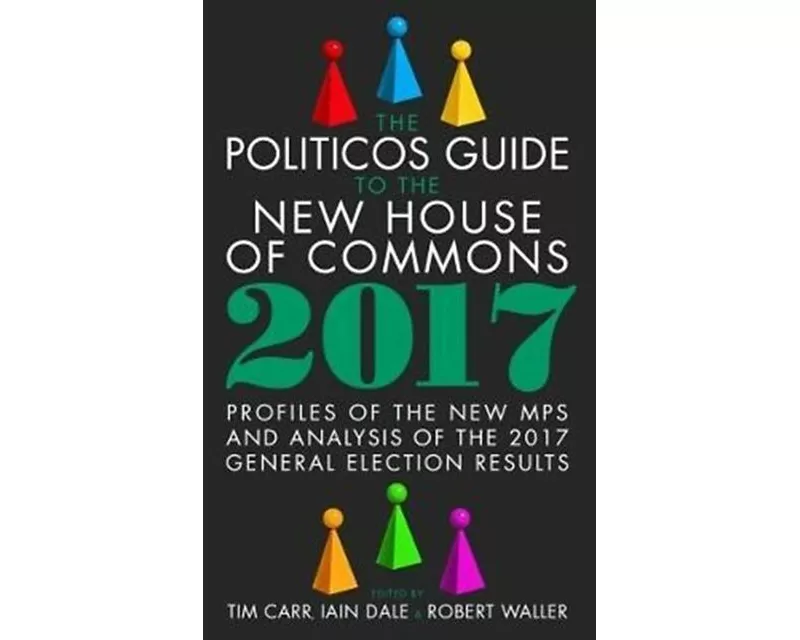 The Politicos Guide to the New House of Commons: Profiles of the New Mps and Analysis of the 2017 General Election Results