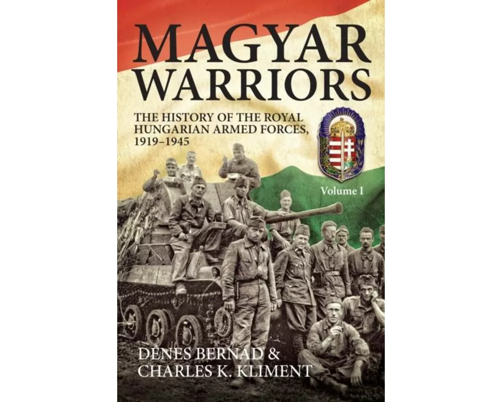 Magyar Warriors: The History of the Royal Hungarian Armed Forces 1919-1945